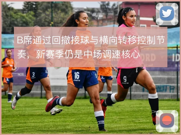B席通过回撤接球与横向转移控制节奏，新赛季仍是中场调速核心