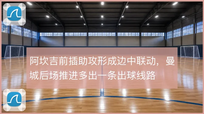 阿坎吉前插助攻形成边中联动，曼城后场推进多出一条出球线路
