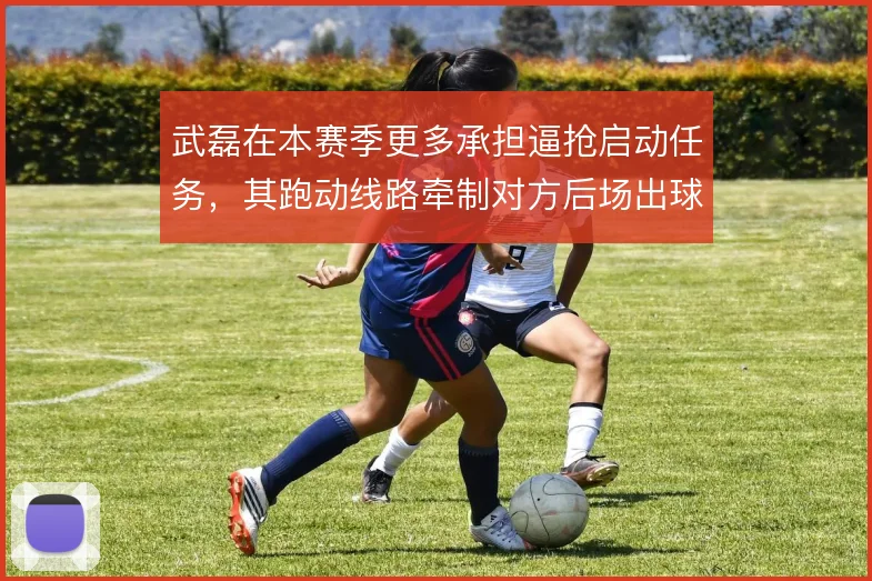 武磊在本赛季更多承担逼抢启动任务,其跑动线路牵制对方后场出球体系