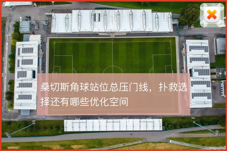 桑切斯角球站位总压门线,扑救选择还有哪些优化空间
